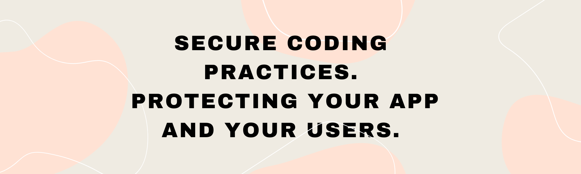 Secure Coding Practices. Protecting Your App and Your Users.